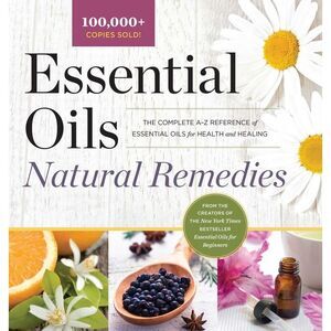 Essential Oils Natural Remedies: The Complete A-Z Reference of Essential Oils fo